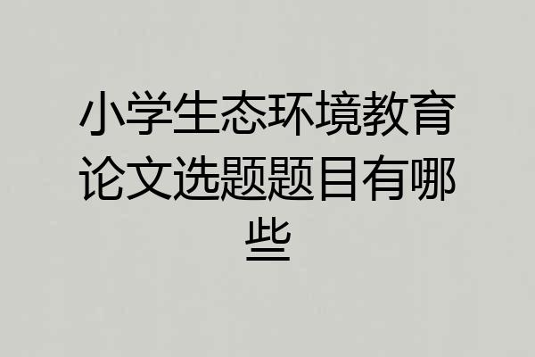 小学生态环境教育论文选题题目有哪些