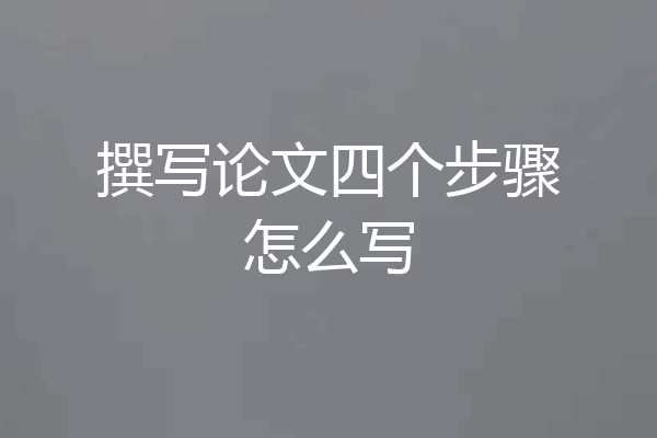 撰写论文四个步骤怎么写