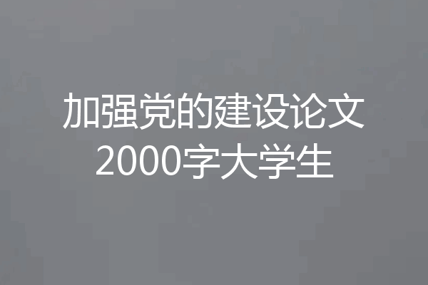 加强党的建设论文2000字大学生