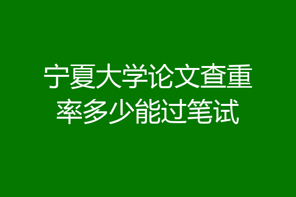 宁夏大学论文查重率多少能过笔试