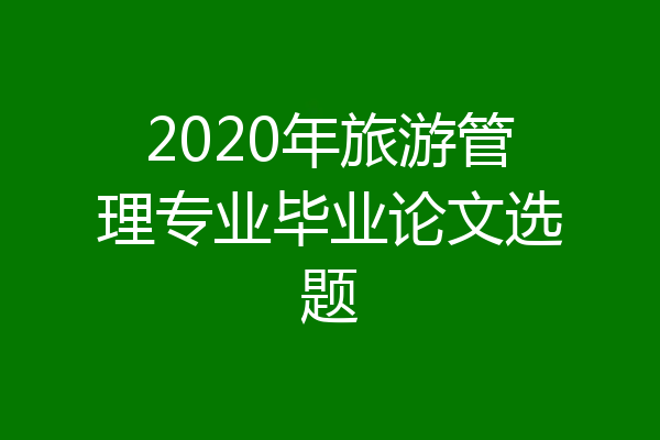 2020年旅游管理专业毕业论文选题