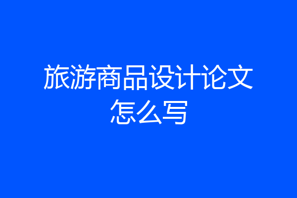 旅游商品设计论文怎么写