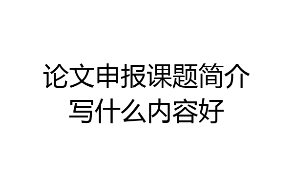 论文申报课题简介写什么内容好