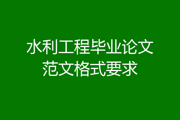 水利工程毕业论文范文格式要求