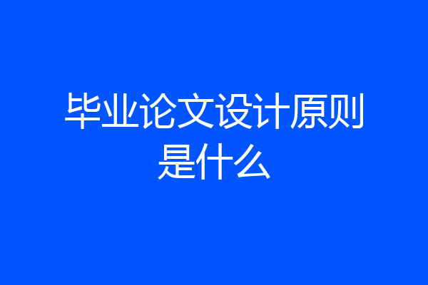 毕业论文设计原则是什么