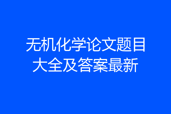 无机化学论文题目大全及答案最新