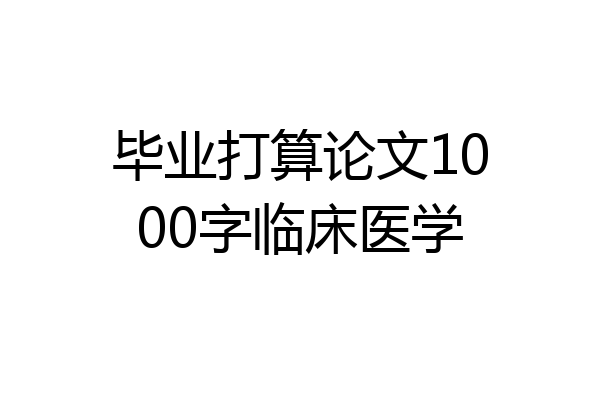 毕业打算论文1000字临床医学