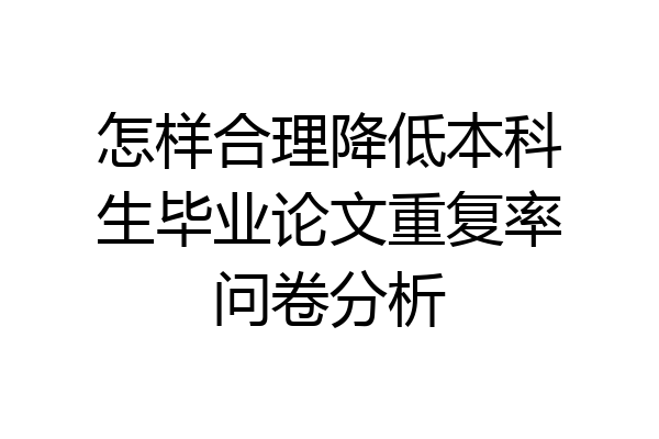 怎样合理降低本科生毕业论文重复率问卷分析
