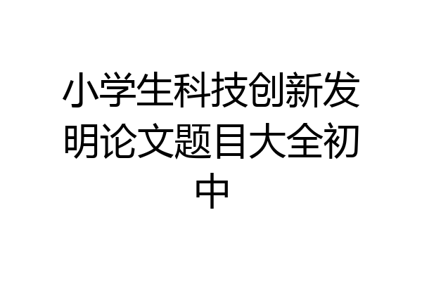 小学生科技创新发明论文题目大全初中