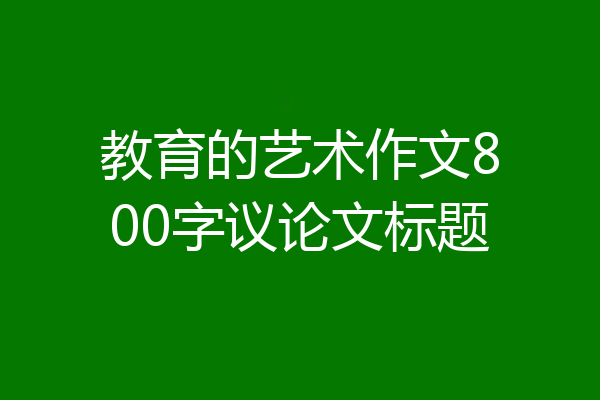 教育的艺术作文800字议论文标题