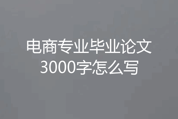 电商专业毕业论文3000字怎么写