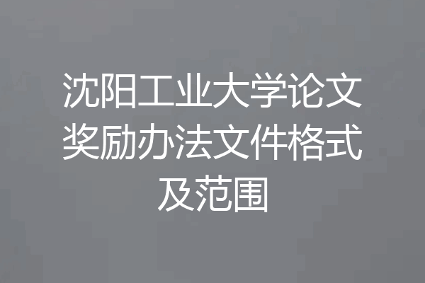 沈阳工业大学论文奖励办法文件格式及范围