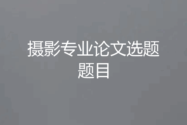 摄影专业论文选题题目