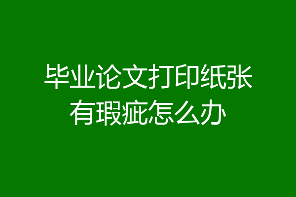 毕业论文打印纸张有瑕疵怎么办
