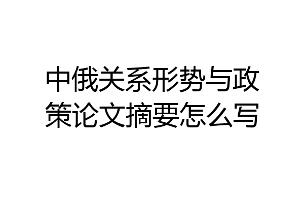中俄关系形势与政策论文摘要怎么写