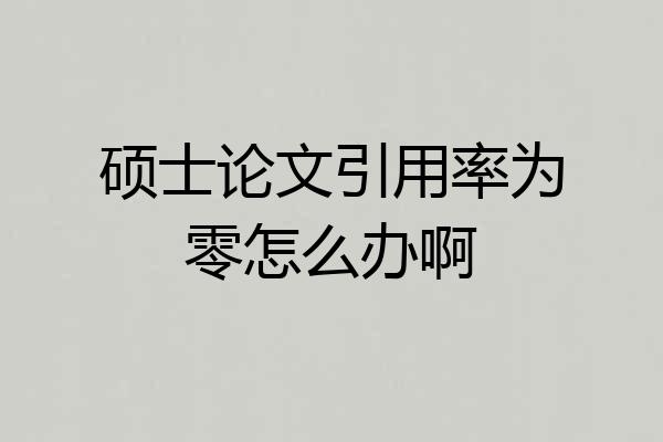 硕士论文引用率为零怎么办啊