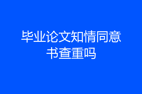 毕业论文知情同意书查重吗