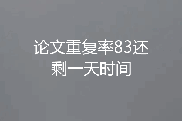 论文重复率83还剩一天时间