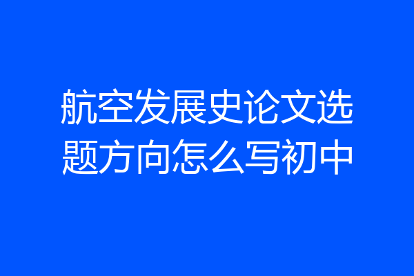航空发展史论文选题方向怎么写初中