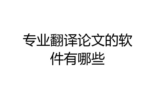 专业翻译论文的软件有哪些