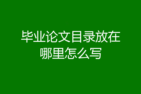毕业论文目录放在哪里怎么写
