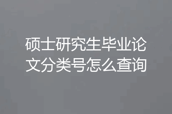 硕士研究生毕业论文分类号怎么查询