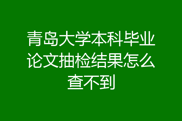 青岛大学本科毕业论文抽检结果怎么查不到