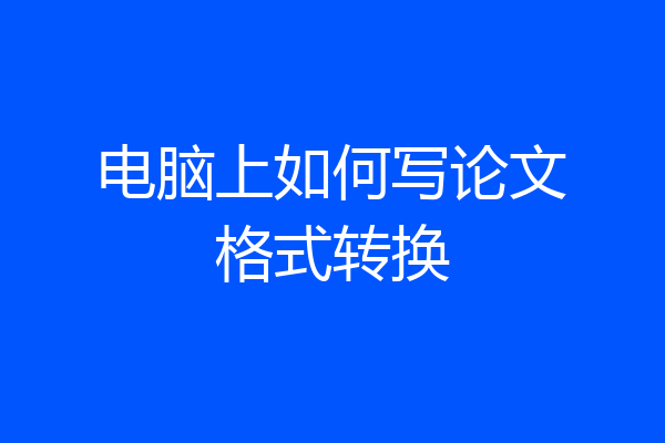 电脑上如何写论文格式转换