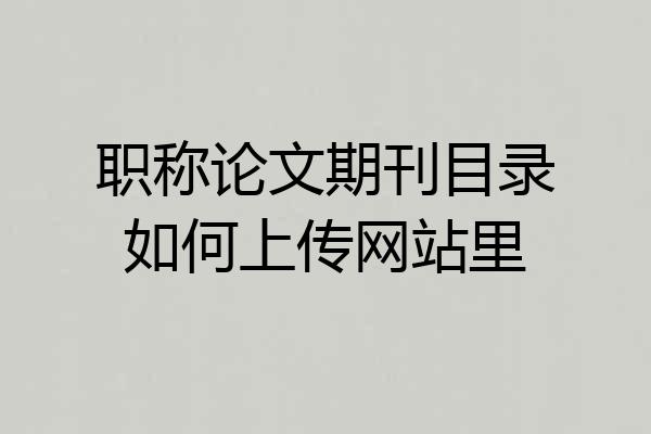 职称论文期刊目录如何上传网站里