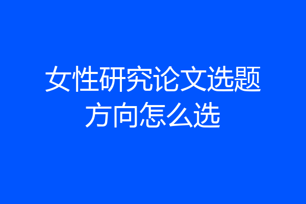 女性研究论文选题方向怎么选