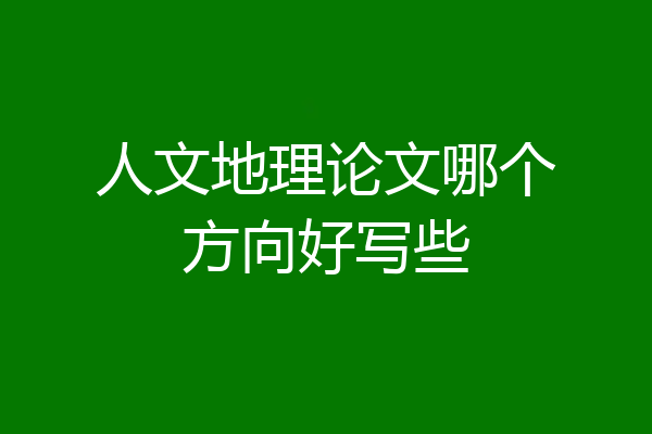 人文地理论文哪个方向好写些
