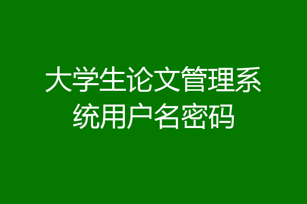 大学生论文管理系统用户名密码