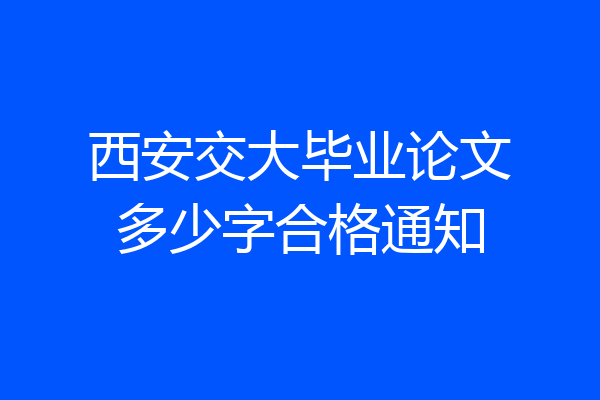 西安交大毕业论文多少字合格通知
