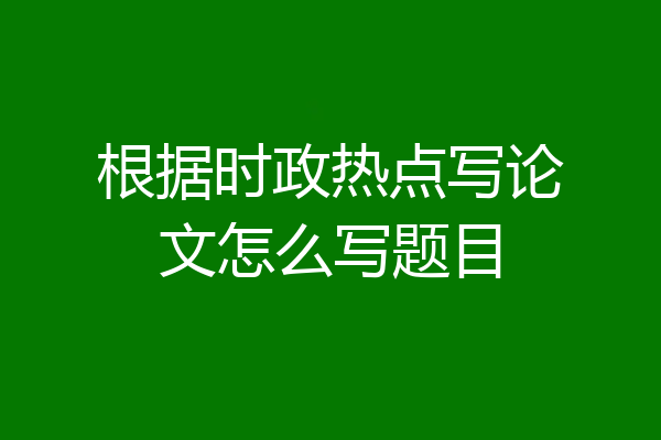 根据时政热点写论文怎么写题目