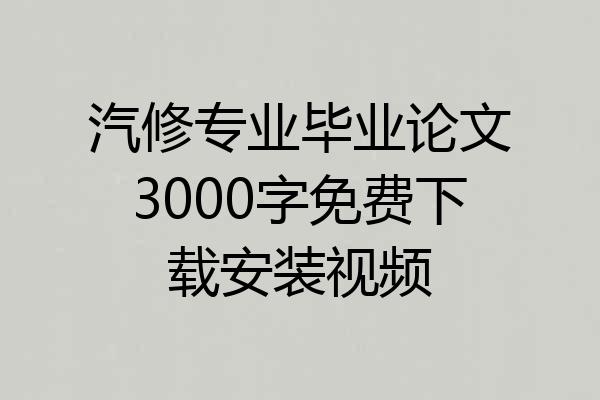 汽修专业毕业论文3000字免费下载安装视频