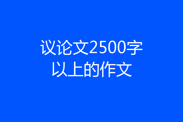 议论文2500字以上的作文