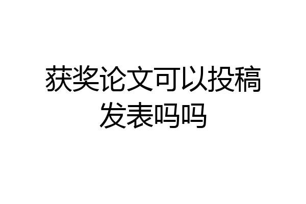 获奖论文可以投稿发表吗吗