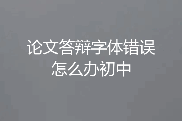 论文答辩字体错误怎么办初中