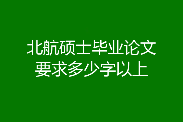 北航硕士毕业论文要求多少字以上