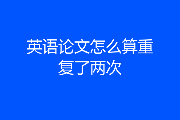 英语论文怎么算重复了两次