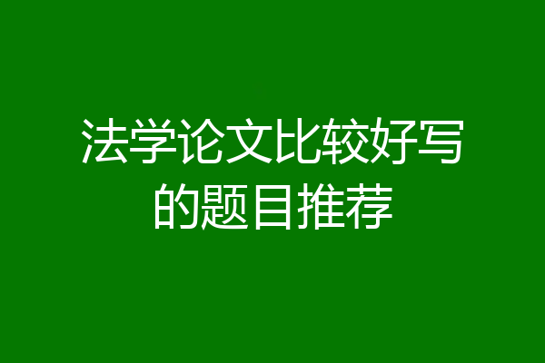 法学论文比较好写的题目推荐