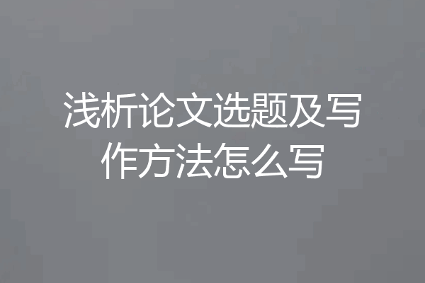 浅析论文选题及写作方法怎么写