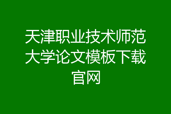 天津职业技术师范大学论文模板下载官网