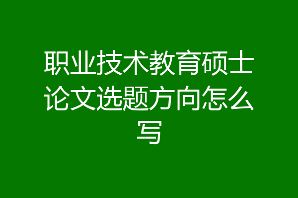 职业技术教育硕士论文选题方向怎么写