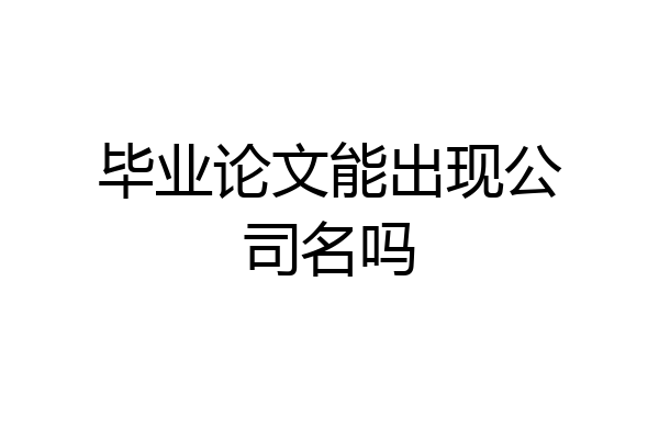 毕业论文能出现公司名吗