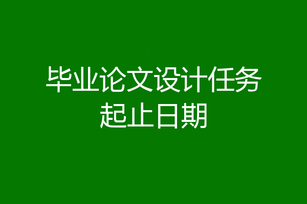 毕业论文设计任务起止日期