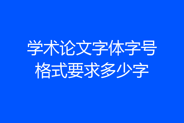 学术论文字体字号格式要求多少字