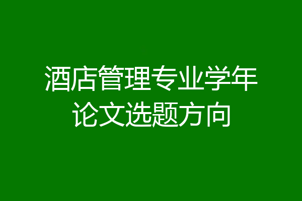 酒店管理专业学年论文选题方向