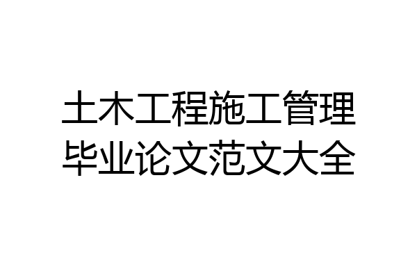 土木工程施工管理毕业论文范文大全
