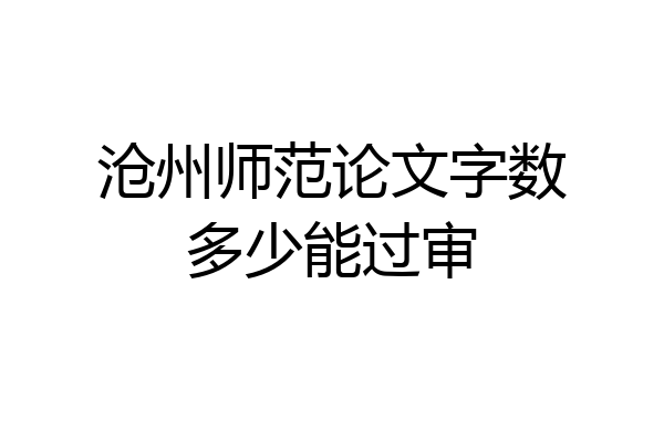 沧州师范论文字数多少能过审